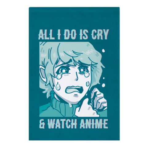 All I Do Is Cry And Watch Anime Garden Flag