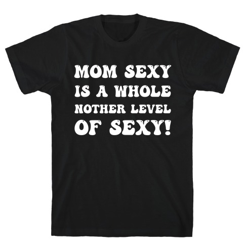 Mom Sexy Is A Whole Nother Level Of Sexy! T-Shirt