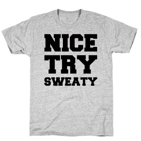 Nice Try Sweaty Parody T-Shirt