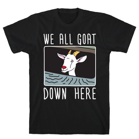 We All Goat Down Here T-Shirt