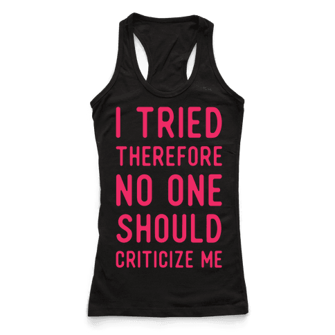 I Tried Therefore No One Should Criticize Me - Racerback Tank Tops - HUMAN