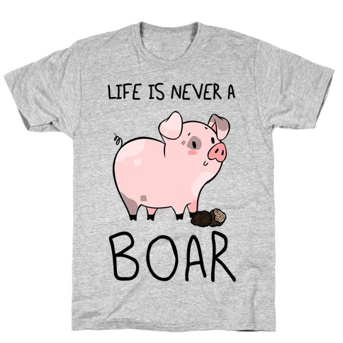 Life Is Never A Boar T-Shirt