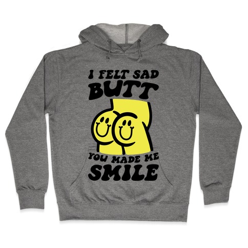 I Felt Sad Butt You Made Me Smile Hooded Sweatshirt