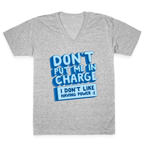Don't Put Me In Charge, I Don't Like Having Power :( V-Neck Tee Shirt