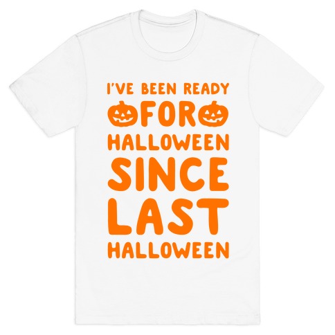 I've Been Ready For Halloween Since Last Halloween T-Shirt