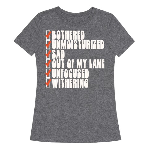 Bothered Unmoisturized Sad Parody Womens T-Shirt