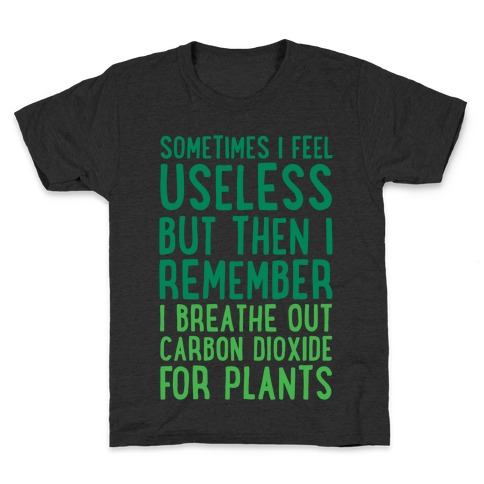Sometimes I Feel Useless But Then I Remember I Breathe Out Carbon Dioxide For Plants White Print Kids T-Shirt
