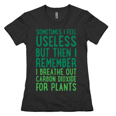 Sometimes I Feel Useless But Then I Remember I Breathe Out Carbon Dioxide For Plants White Print Womens T-Shirt