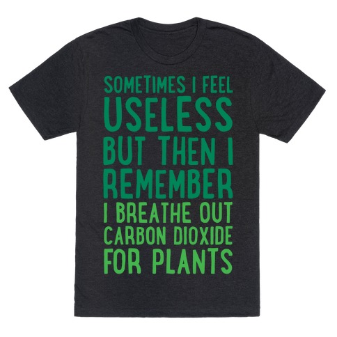 Sometimes I Feel Useless But Then I Remember I Breathe Out Carbon Dioxide For Plants White Print T-Shirt