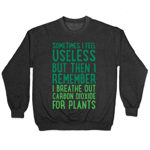Sometimes I Feel Useless But Then I Remember I Breathe Out Carbon Dioxide For Plants White Print Pullover