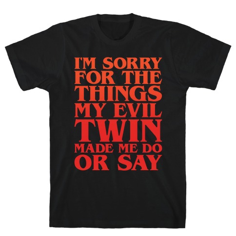 I'm Sorry For The Things My Evil Twin Made Me Do or Say T-Shirt