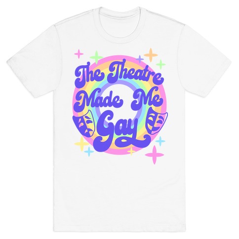 The Theatre Made Me Gay T-Shirt
