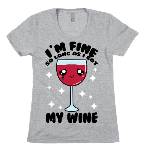 I'm Fine So Long As I Got My Wine Womens T-Shirt
