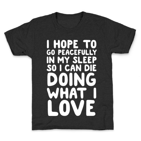 I Hope To Go Peacefully In My Sleep So I Can Die Doing What I Love Kids T-Shirt