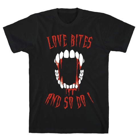 Love Bites And So Do I T-Shirt