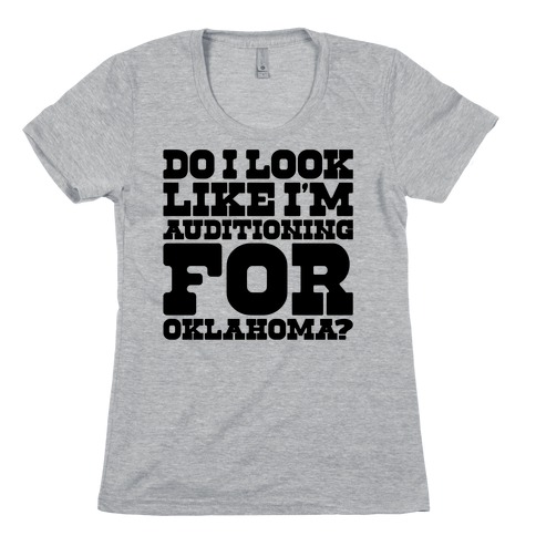 Do I Look Like I'm Auditioning For Oklahoma Parody Womens T-Shirt