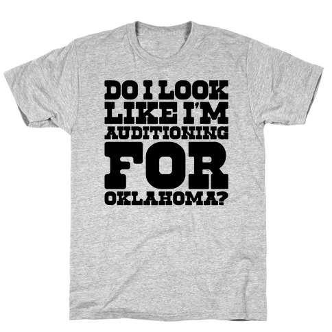 Do I Look Like I'm Auditioning For Oklahoma Parody T-Shirt