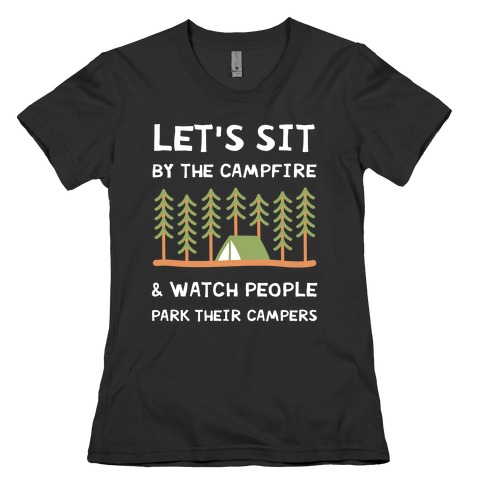 Let's Sit By The Campfire & Watch People Park Their Campers Womens T-Shirt
