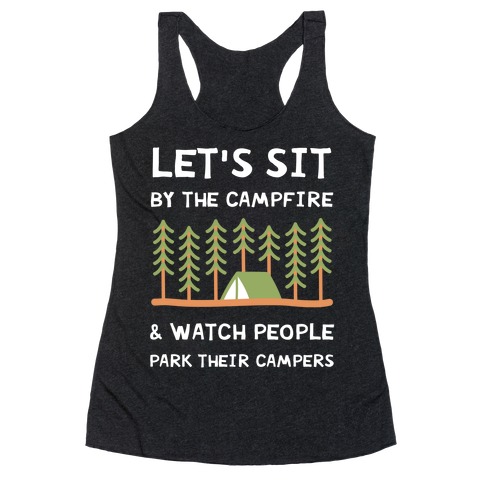 Let's Sit By The Campfire & Watch People Park Their Campers Racerback Tank Top