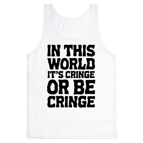 In This World It's Cringe or Be Cringe Tank Top