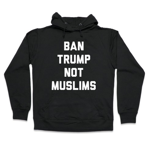 Ban Trump Not Muslims Hooded Sweatshirt