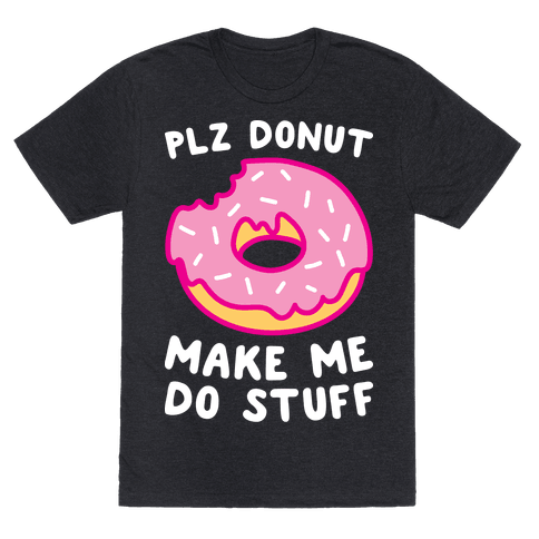 Plz Donut Make Me Do Stuff - TShirt - HUMAN