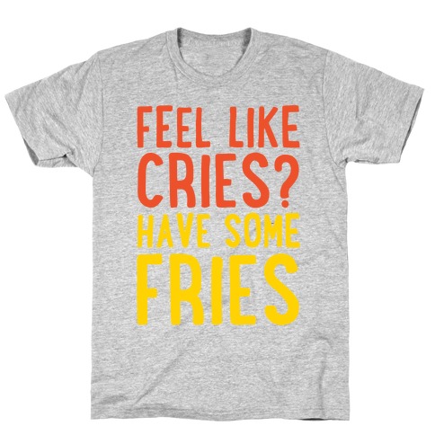 Feel Like Cries Have Some Fries T-Shirt