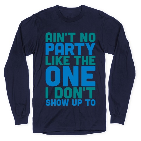 Ain't No Party Like The One I Don't Show Up To Long Sleeve T-Shirt