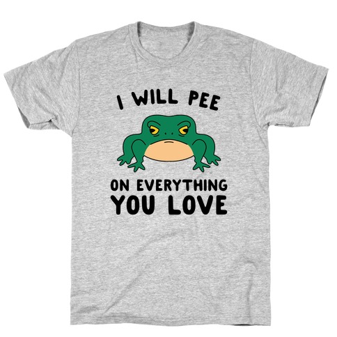 I Will Pee On Everything You Love T-shirts, Mugs and more | LookHUMAN