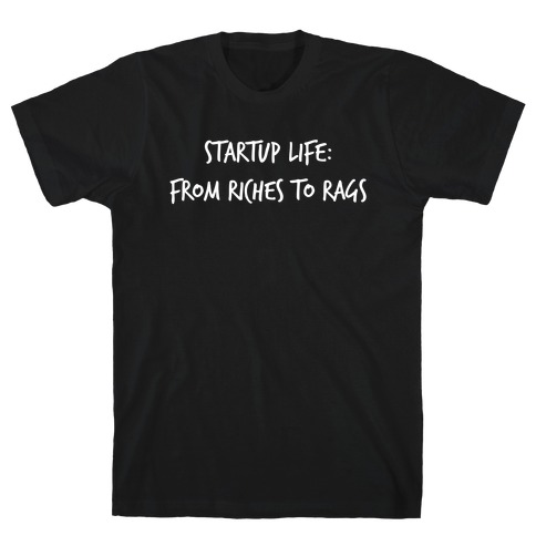 Startup Life: From Riches To Rags T-Shirt