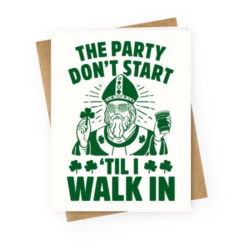 The Party Don't Start Till I Walk In (St. Patrick) Greeting Card
