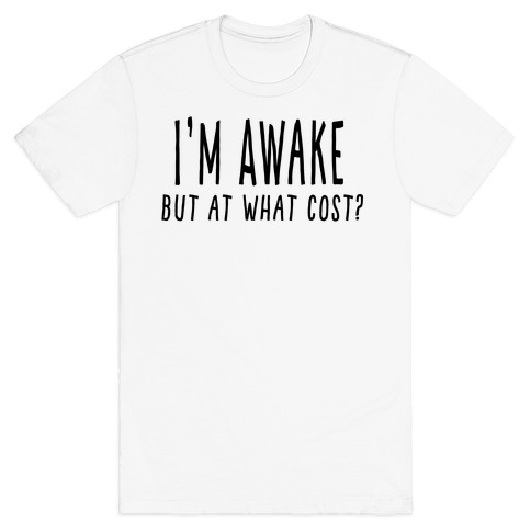 I'm Awake, But At What Cost? T-Shirt