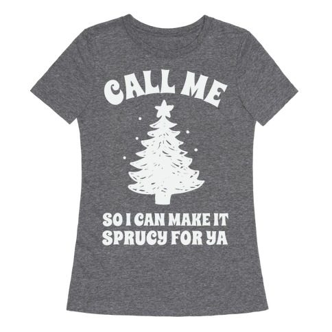 Call Me So I Can Make It Sprucy For Ya Womens T-Shirt