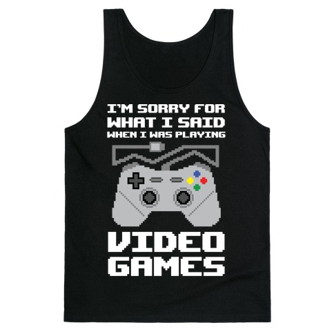 I'm Sorry For What I Said When I Was Playing Video Games Tank Top