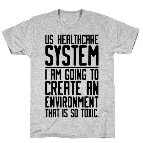 US Healthcare System I Am Going To Create An Environment That Is So Toxic Parody T-Shirt