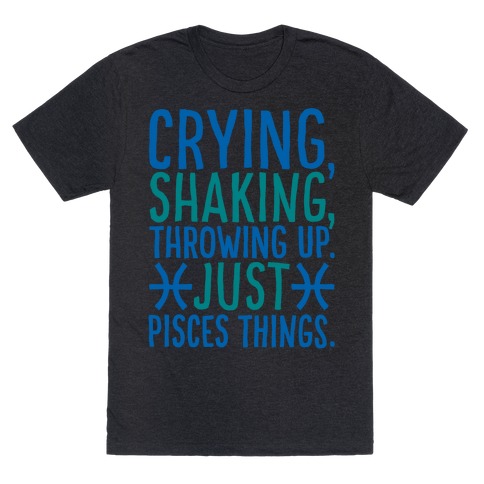 Crying Shaking Throwing Up Just Pisces Things T-Shirt