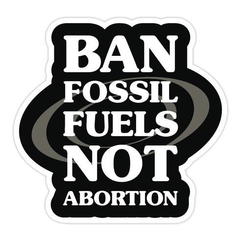 Ban Fossil Fuels Not Abortions Die Cut Sticker