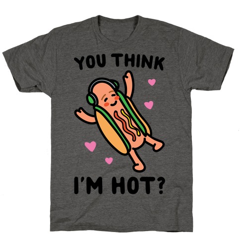 You Think I'm Hot Hot Dog Parody T-Shirt