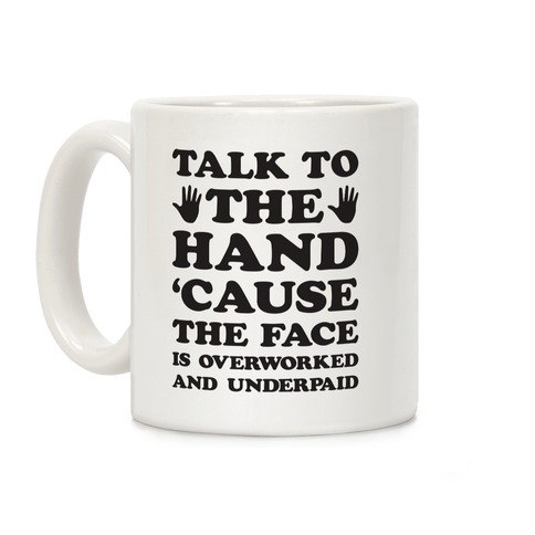 Talk To The Hand 'Cause The Face Is Overworked And Underpaid Coffee Mug