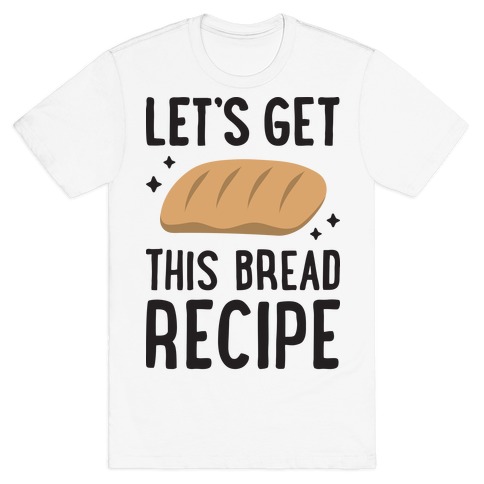 Let's Get This Bread Recipe T-Shirt