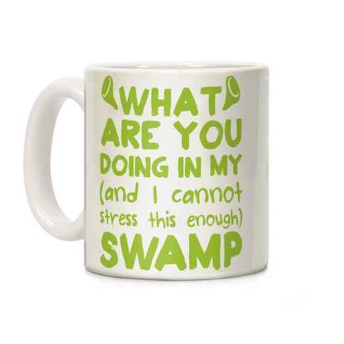 WHAT ARE YOU DOING IN MY (and I can't stress this enough) SWAMP Coffee Mug