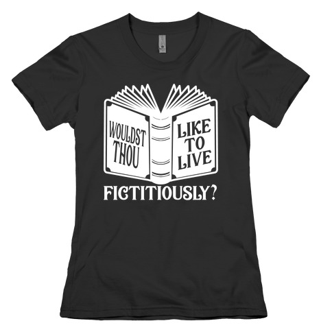 Wouldst Thou Like To Live Fictitiously Womens T-Shirt