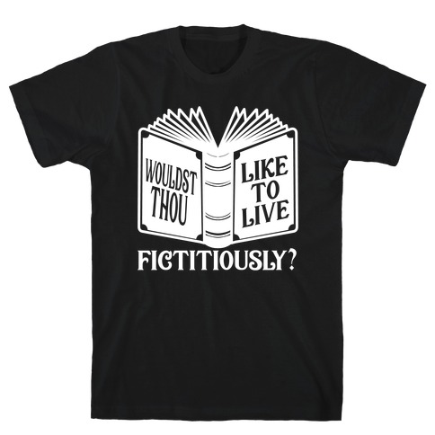 Wouldst Thou Like To Live Fictitiously T-Shirt