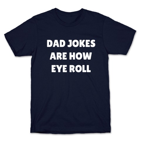 Dad Jokes Are How Eye Roll T-Shirt