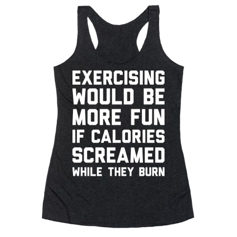 Exercising Would Be More Fun If Calories Screamed While They Burn Racerback Tank Top