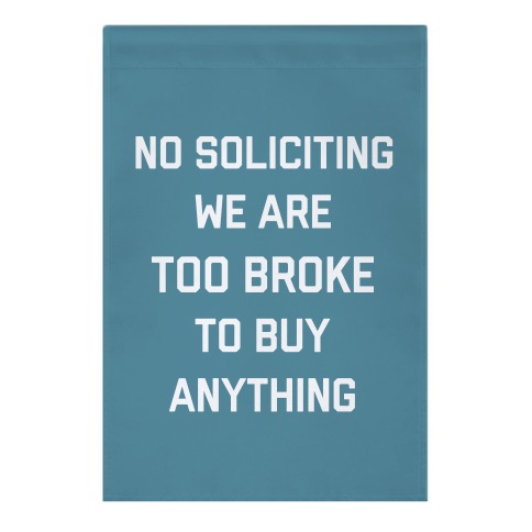 No Soliciting, We Are Too Broke To Buy Anything Garden Flag