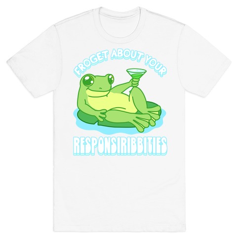 Froget About Your Responsiribbities T-Shirt