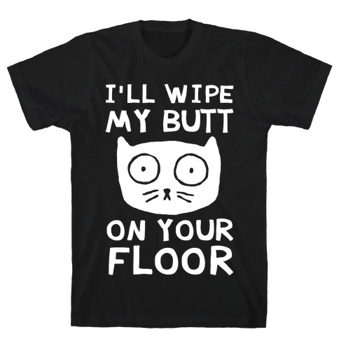 I'll Wipe My Butt On Your Floor T-Shirt