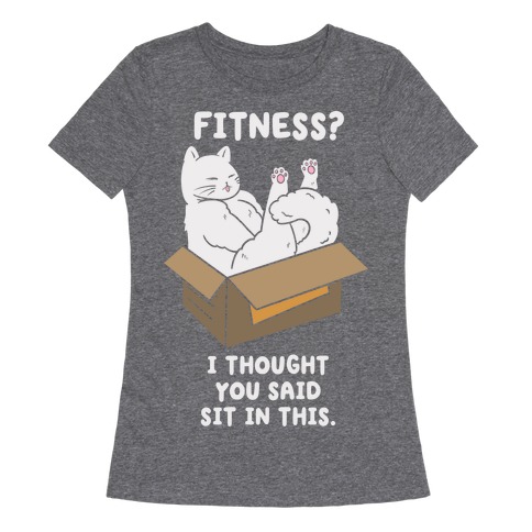 Fitness? I Thought You Said Sit In This. Womens T-Shirt