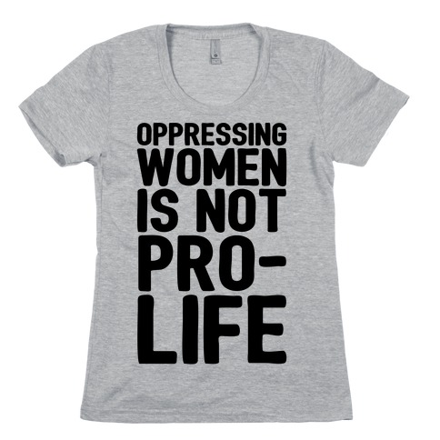 Oppressing Women Is Not Pro-Life Womens T-Shirt